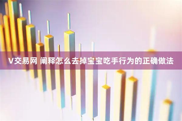 V交易网 阐释怎么去掉宝宝吃手行为的正确做法