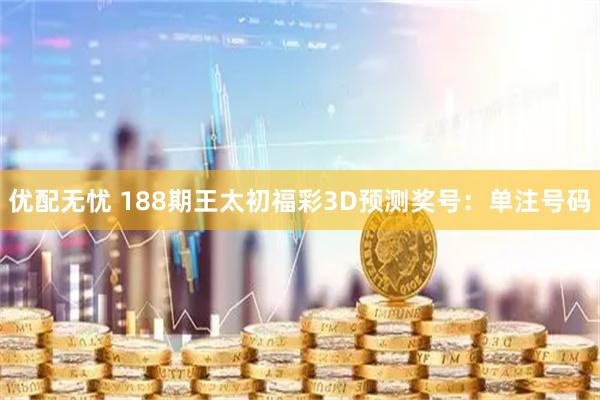 优配无忧 188期王太初福彩3D预测奖号：单注号码