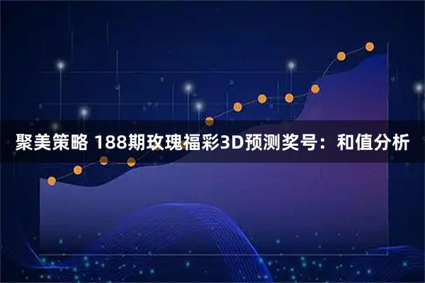 聚美策略 188期玫瑰福彩3D预测奖号：和值分析