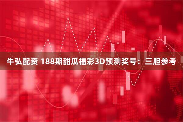 牛弘配资 188期甜瓜福彩3D预测奖号：三胆参考